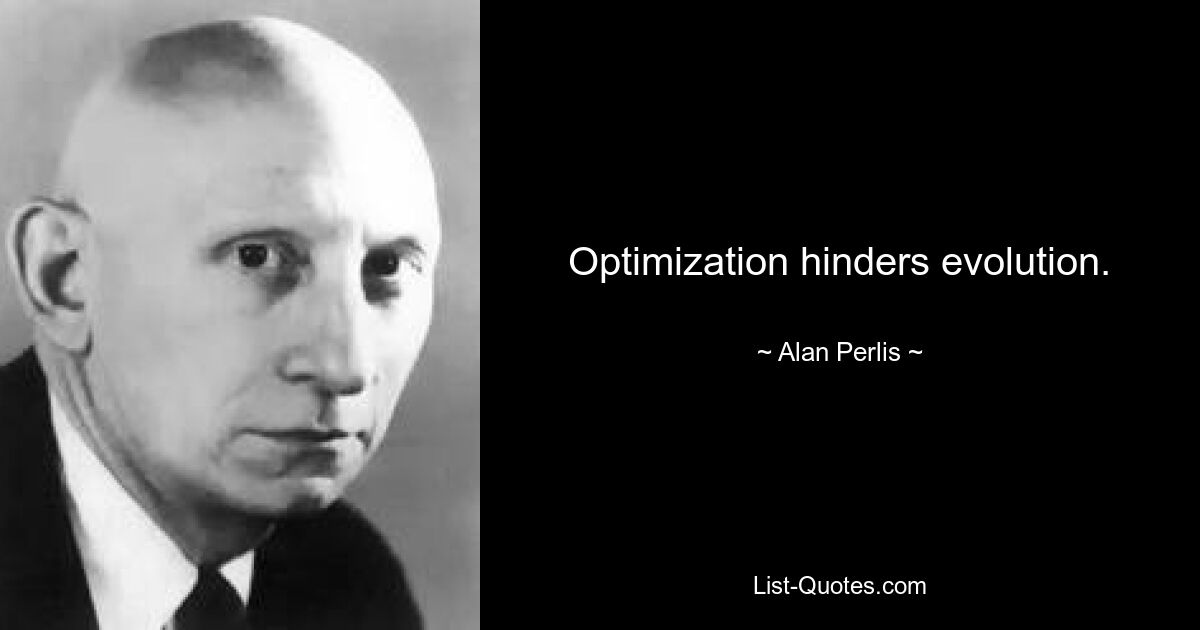 Optimization hinders evolution. — © Alan Perlis