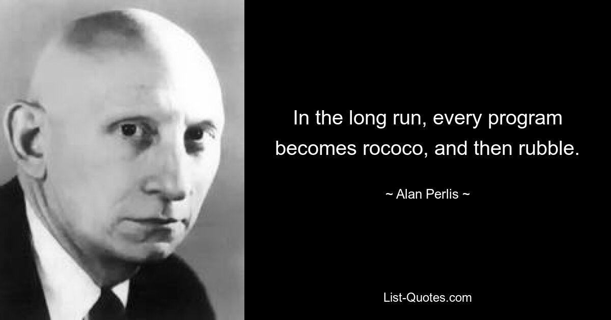 В конечном итоге каждая программа превращается в рококо, а затем в руины. — © Алан Перлис 