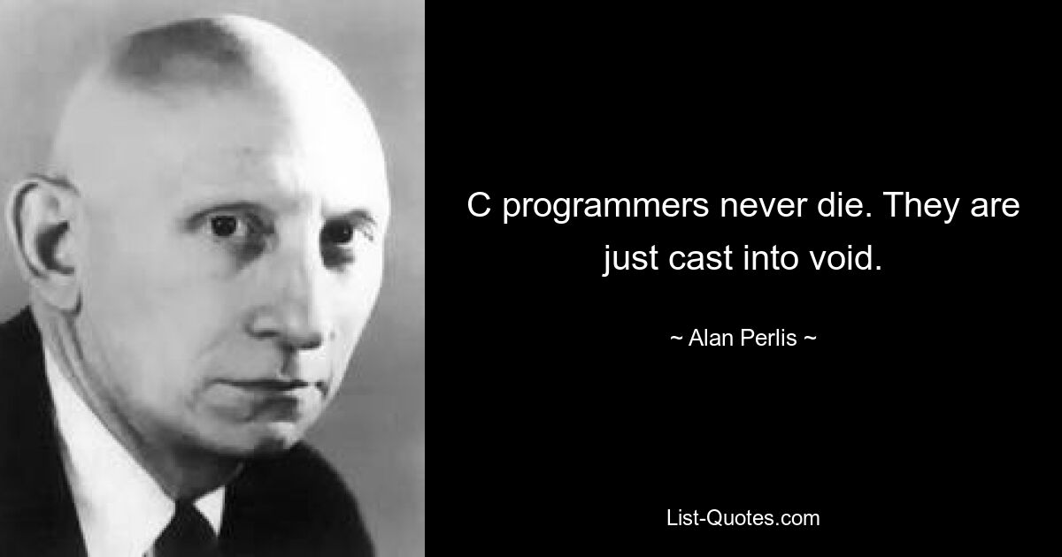 C programmers never die. They are just cast into void. — © Alan Perlis