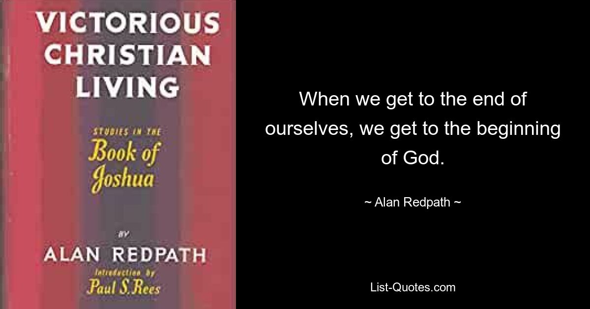 When we get to the end of ourselves, we get to the beginning of God. — © Alan Redpath