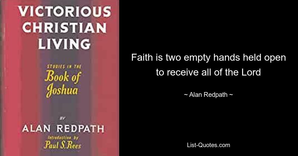 Faith is two empty hands held open to receive all of the Lord — © Alan Redpath