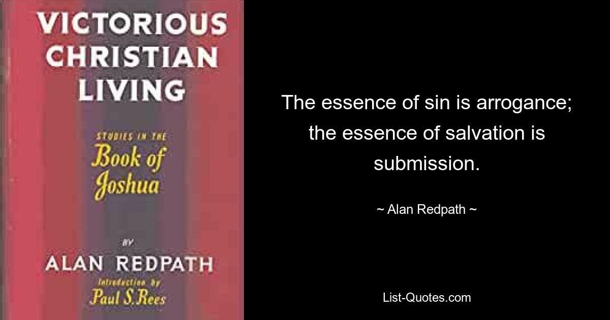 The essence of sin is arrogance; the essence of salvation is submission. — © Alan Redpath