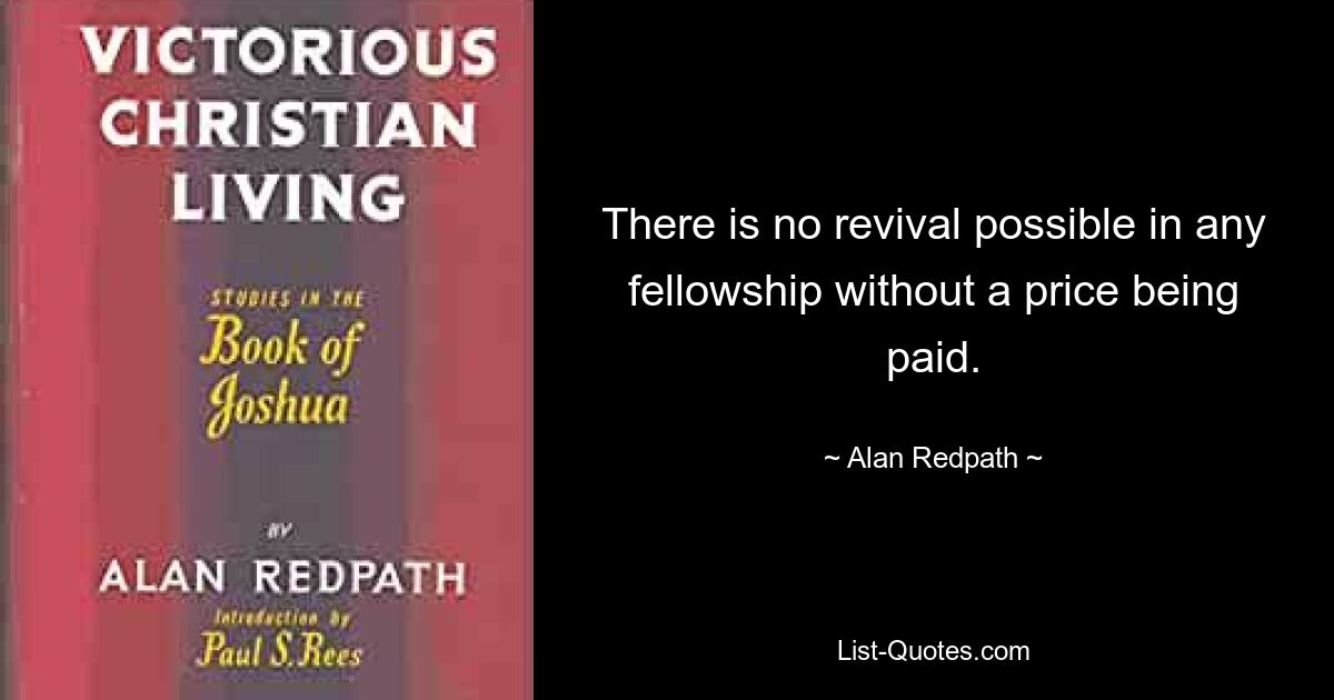 There is no revival possible in any fellowship without a price being paid. — © Alan Redpath