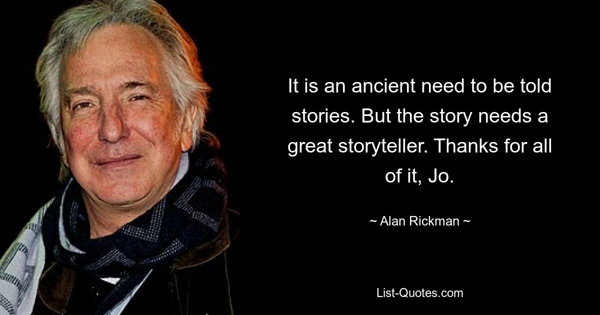 It is an ancient need to be told stories. But the story needs a great storyteller. Thanks for all of it, Jo. — © Alan Rickman