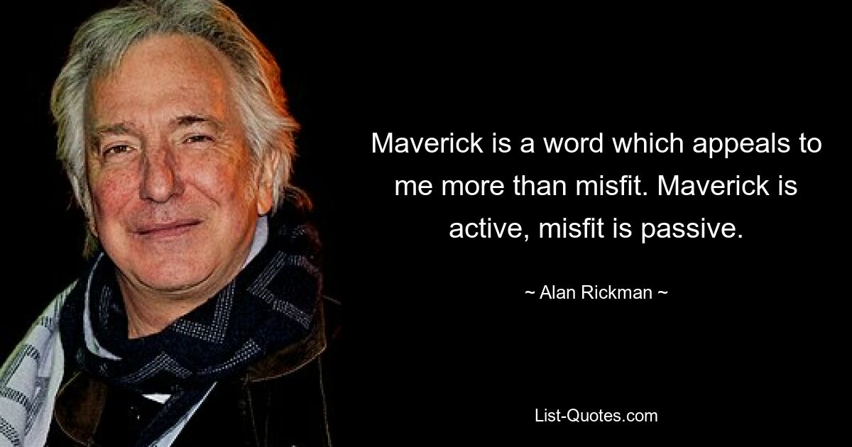 Maverick is a word which appeals to me more than misfit. Maverick is active, misfit is passive. — © Alan Rickman