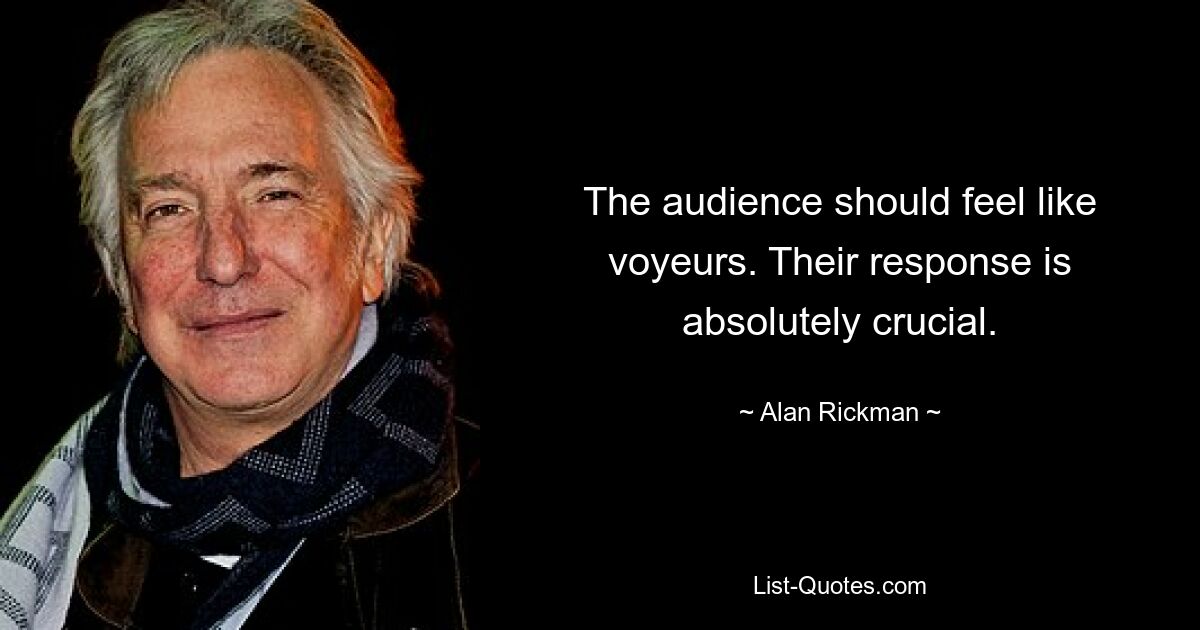 The audience should feel like voyeurs. Their response is absolutely crucial. — © Alan Rickman