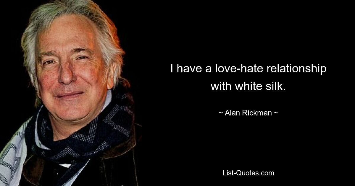 I have a love-hate relationship with white silk. — © Alan Rickman