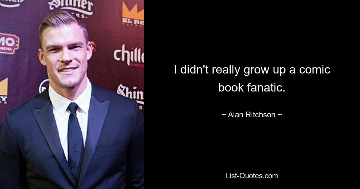 I didn't really grow up a comic book fanatic. — © Alan Ritchson