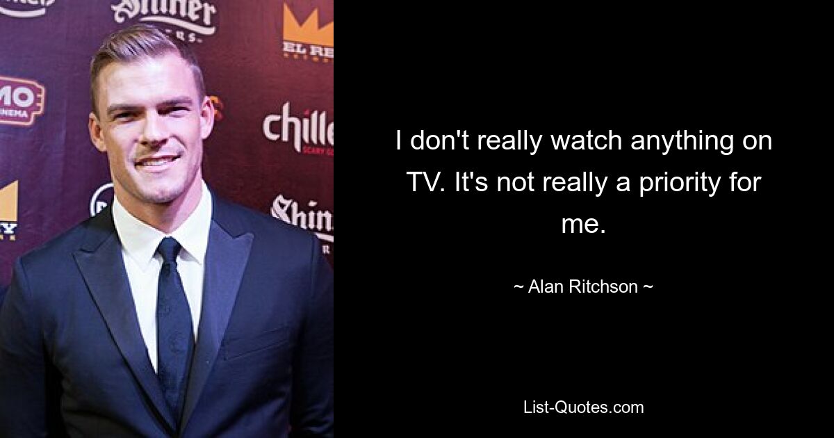 I don't really watch anything on TV. It's not really a priority for me. — © Alan Ritchson