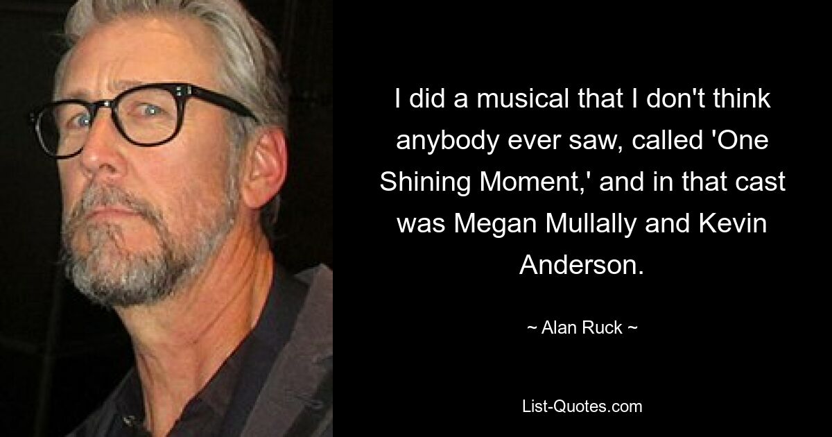 I did a musical that I don't think anybody ever saw, called 'One Shining Moment,' and in that cast was Megan Mullally and Kevin Anderson. — © Alan Ruck