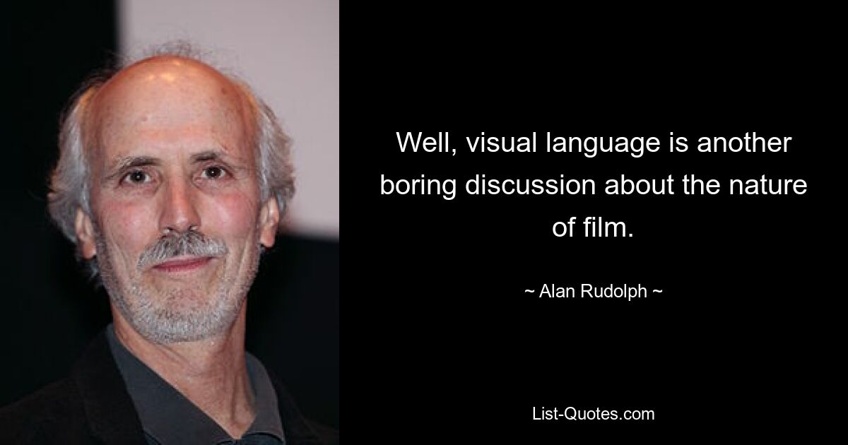 Well, visual language is another boring discussion about the nature of film. — © Alan Rudolph