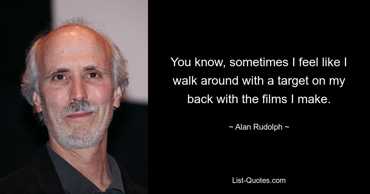 You know, sometimes I feel like I walk around with a target on my back with the films I make. — © Alan Rudolph