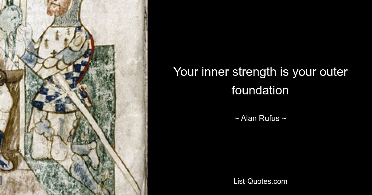 Your inner strength is your outer foundation — © Alan Rufus