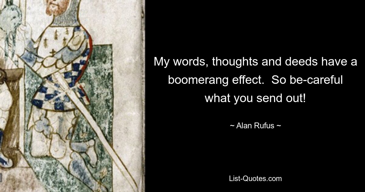 My words, thoughts and deeds have a boomerang effect.  So be-careful what you send out! — © Alan Rufus