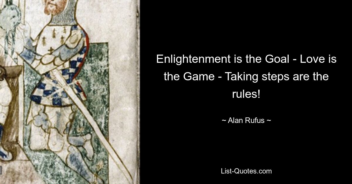 Enlightenment is the Goal - Love is the Game - Taking steps are the rules! — © Alan Rufus