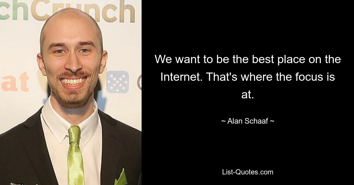 We want to be the best place on the Internet. That's where the focus is at. — © Alan Schaaf