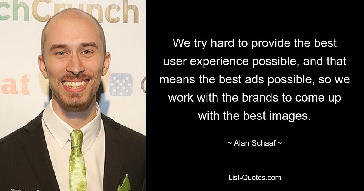 We try hard to provide the best user experience possible, and that means the best ads possible, so we work with the brands to come up with the best images. — © Alan Schaaf