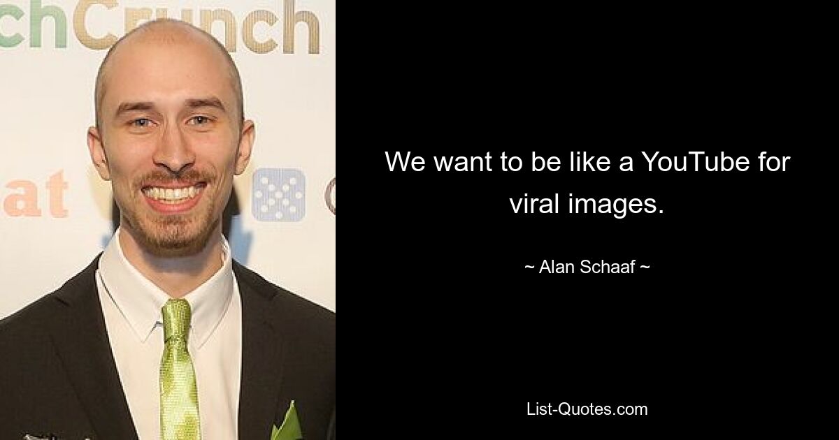 We want to be like a YouTube for viral images. — © Alan Schaaf