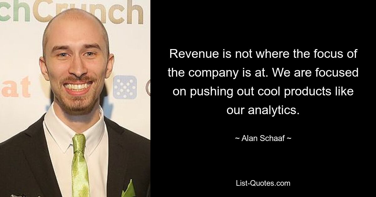 Revenue is not where the focus of the company is at. We are focused on pushing out cool products like our analytics. — © Alan Schaaf