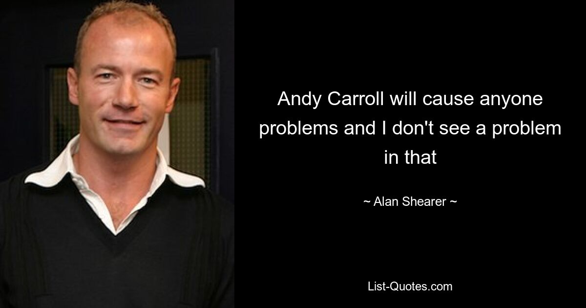 Andy Carroll will cause anyone problems and I don't see a problem in that — © Alan Shearer