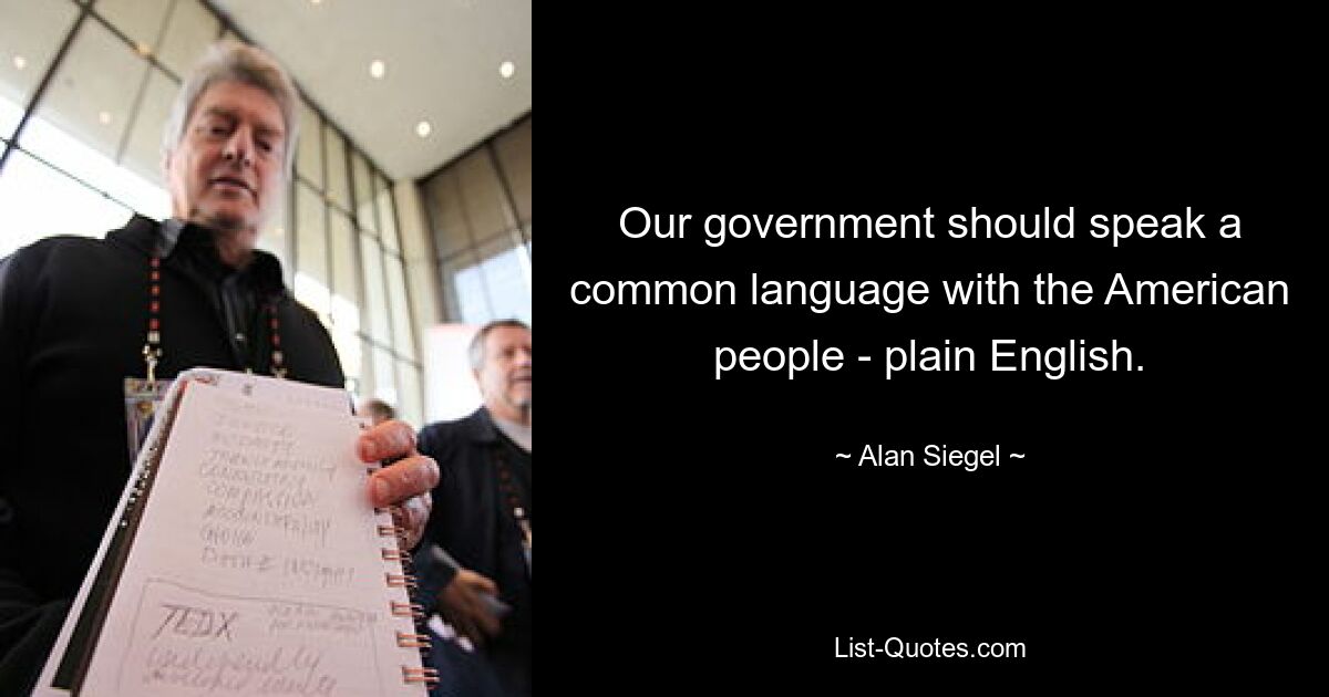 Our government should speak a common language with the American people - plain English. — © Alan Siegel