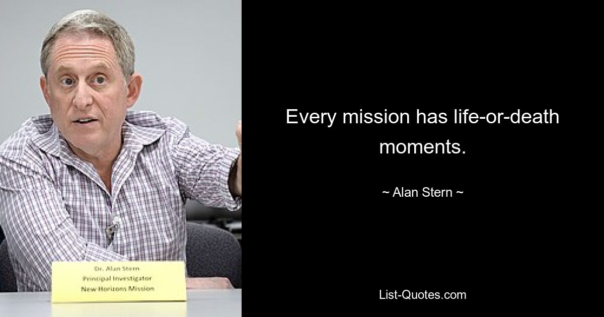 Every mission has life-or-death moments. — © Alan Stern