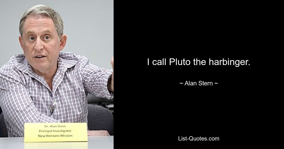 I call Pluto the harbinger. — © Alan Stern