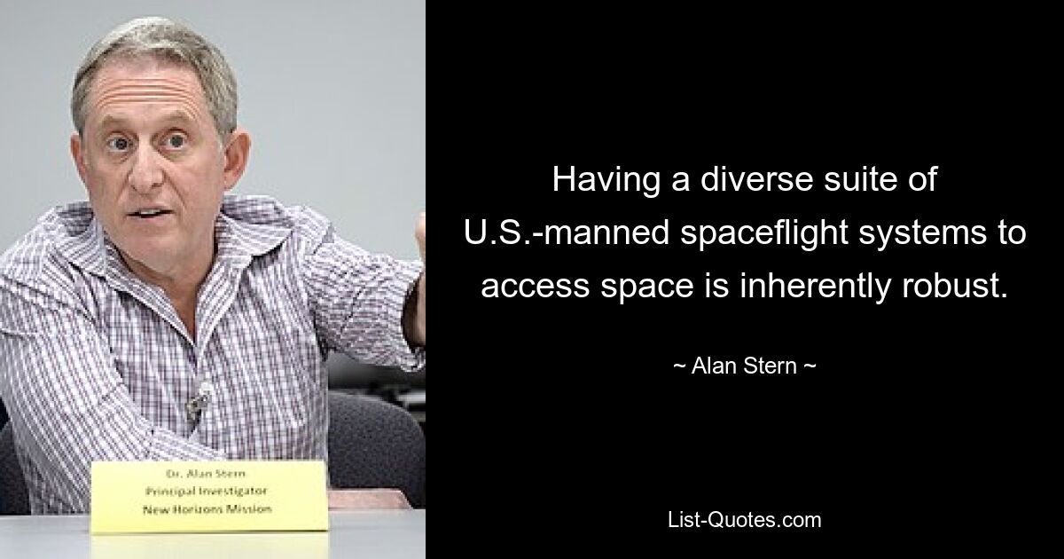 Having a diverse suite of U.S.-manned spaceflight systems to access space is inherently robust. — © Alan Stern