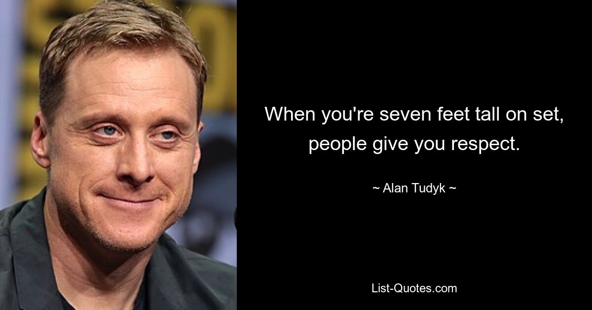 When you're seven feet tall on set, people give you respect. — © Alan Tudyk