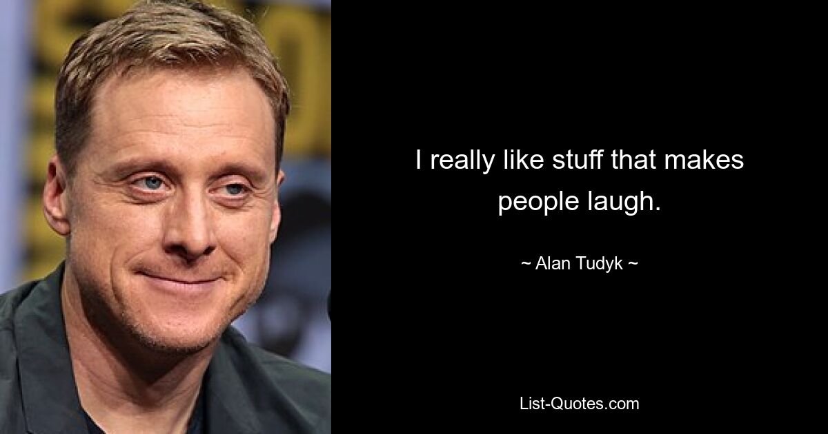 I really like stuff that makes people laugh. — © Alan Tudyk