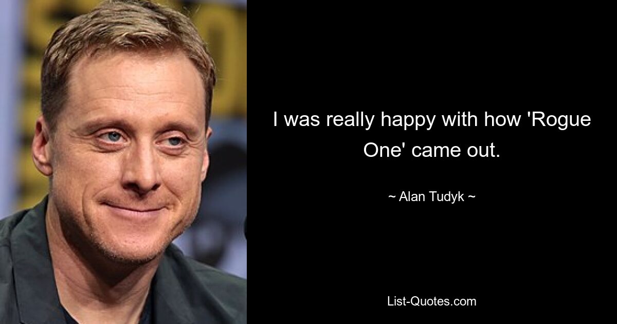 I was really happy with how 'Rogue One' came out. — © Alan Tudyk