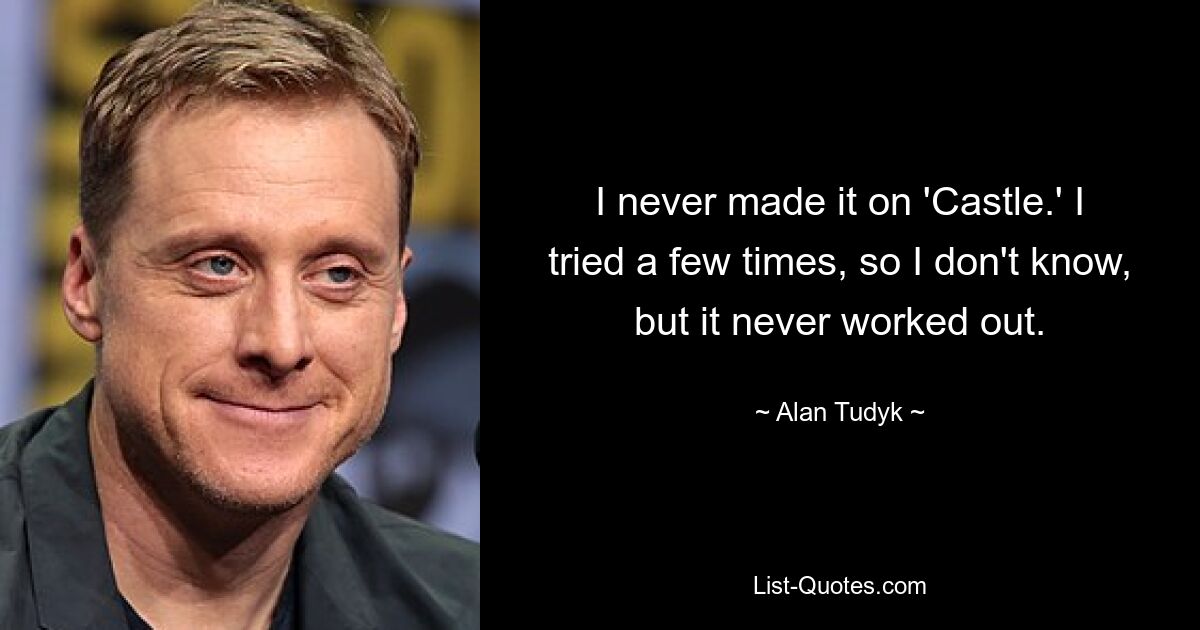 I never made it on 'Castle.' I tried a few times, so I don't know, but it never worked out. — © Alan Tudyk