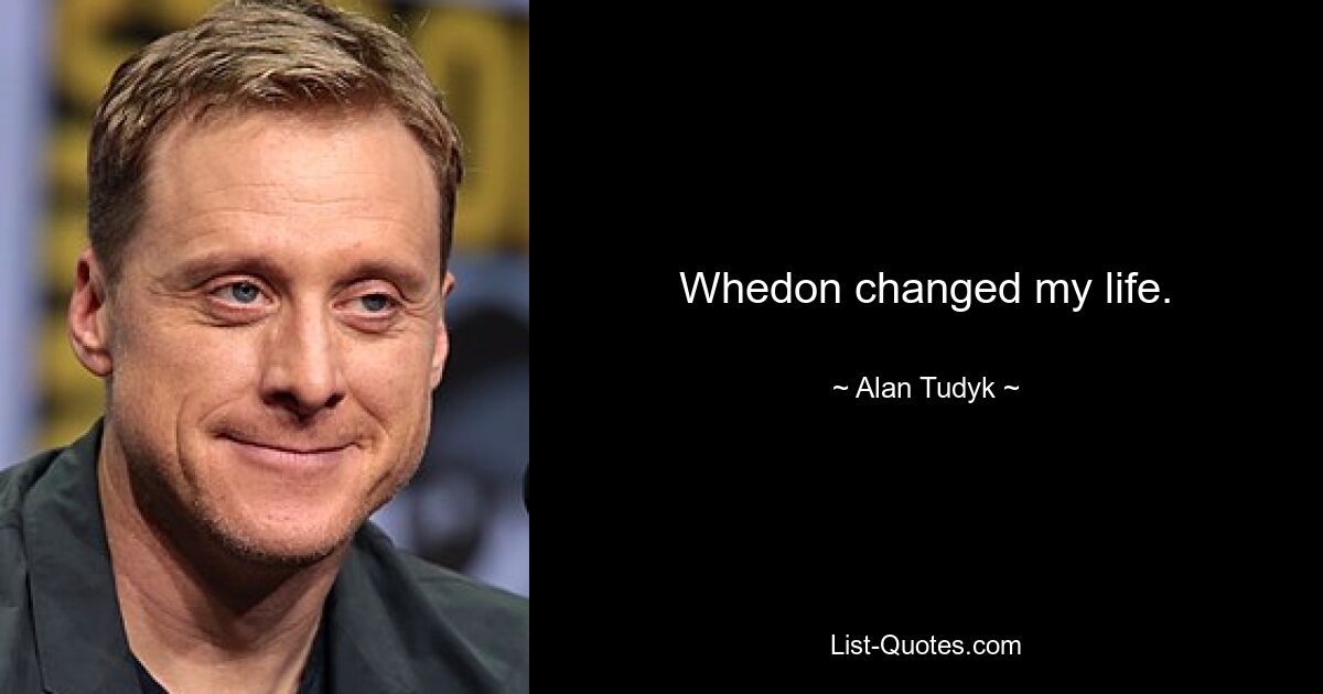 Whedon changed my life. — © Alan Tudyk