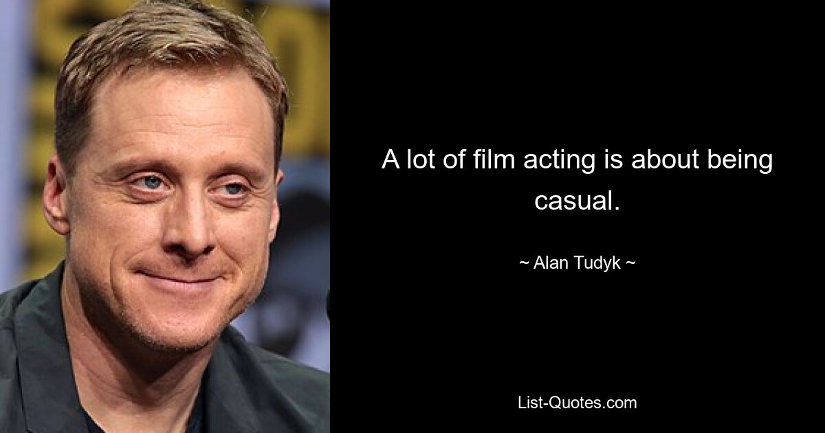 A lot of film acting is about being casual. — © Alan Tudyk