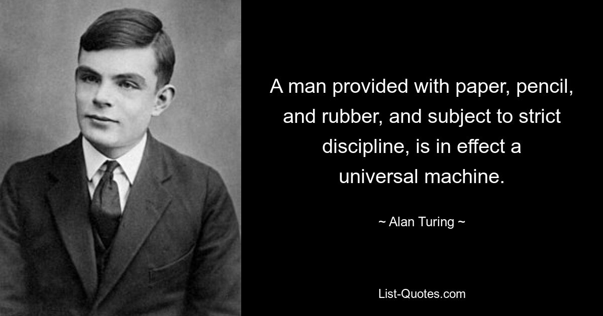 A man provided with paper, pencil, and rubber, and subject to strict discipline, is in effect a universal machine. — © Alan Turing