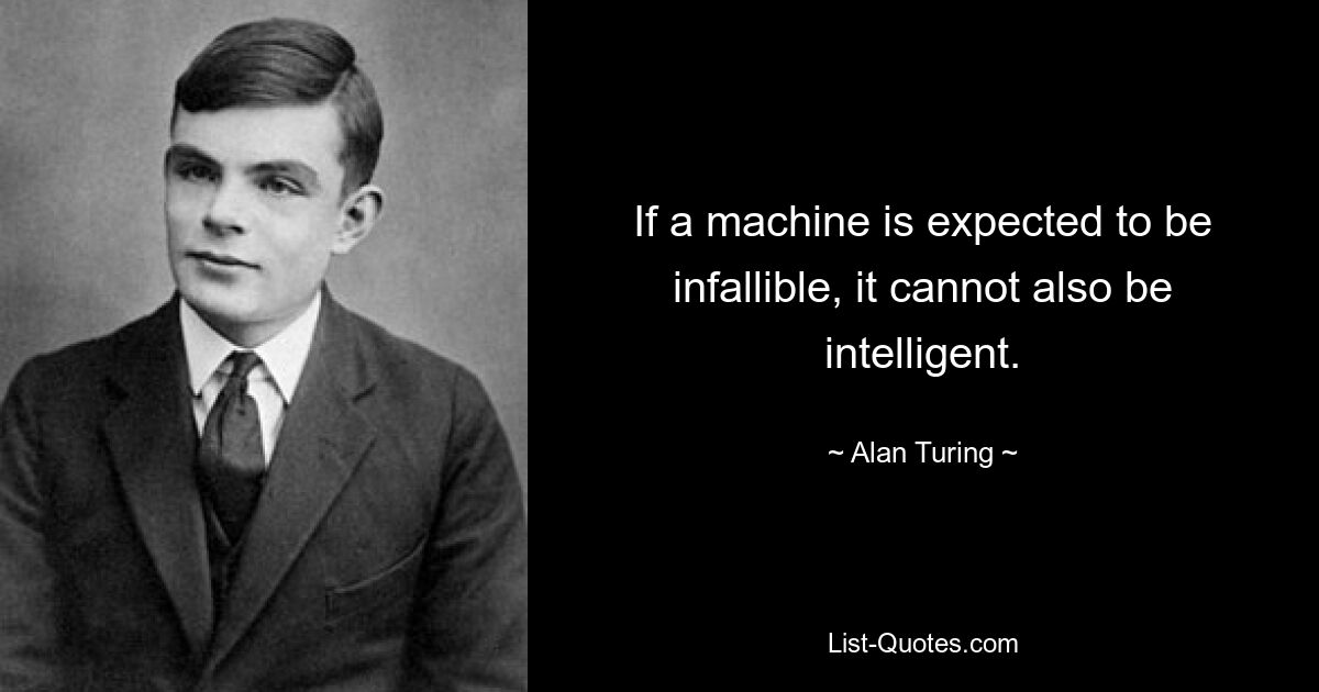 If a machine is expected to be infallible, it cannot also be intelligent. — © Alan Turing