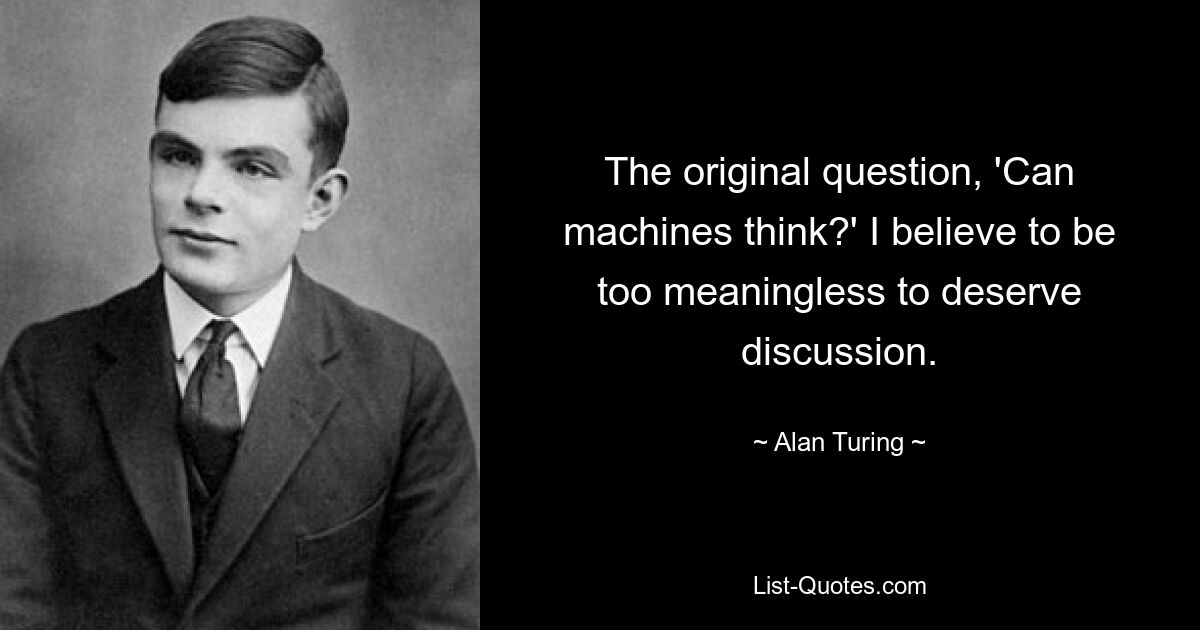 The original question, 'Can machines think?' I believe to be too meaningless to deserve discussion. — © Alan Turing