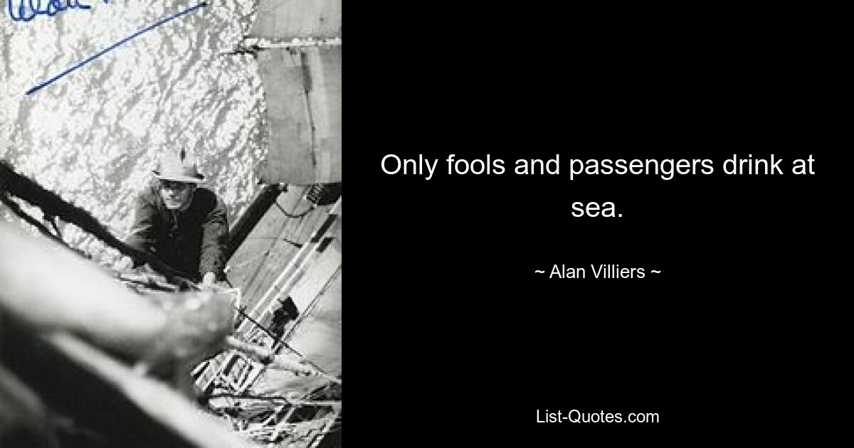 Only fools and passengers drink at sea. — © Alan Villiers