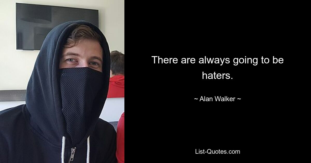 There are always going to be haters. — © Alan Walker