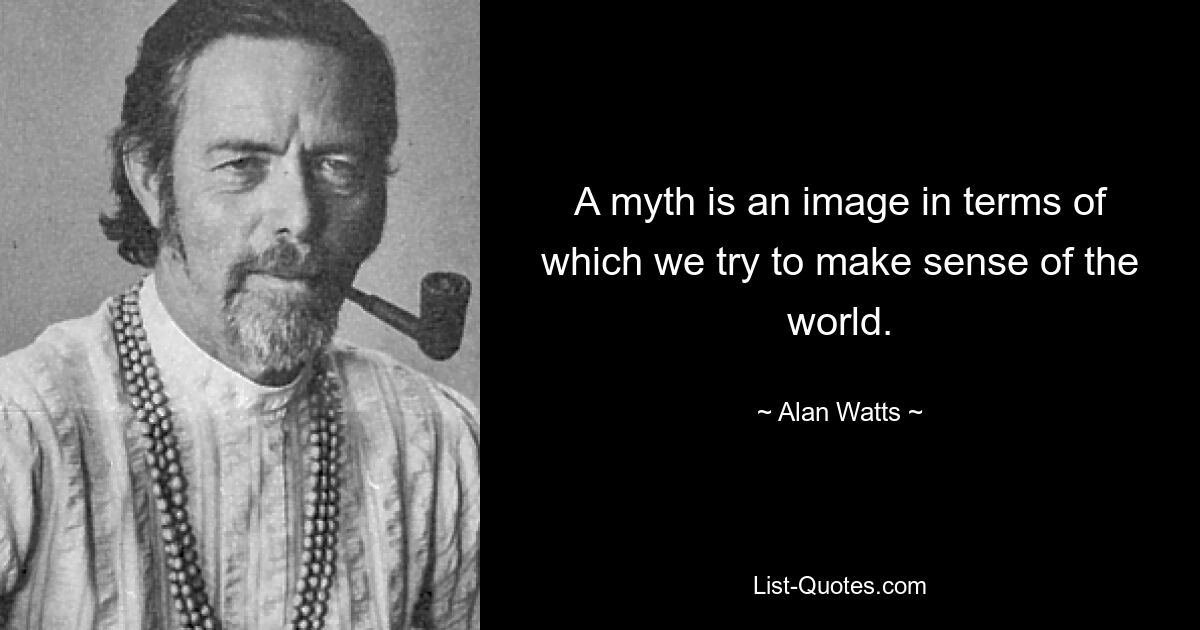 A myth is an image in terms of which we try to make sense of the world. — © Alan Watts