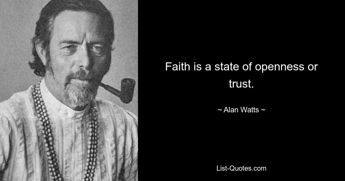 Faith is a state of openness or trust. — © Alan Watts