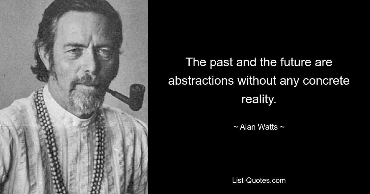 The past and the future are abstractions without any concrete reality. — © Alan Watts