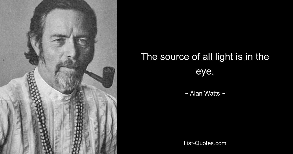 The source of all light is in the eye. — © Alan Watts