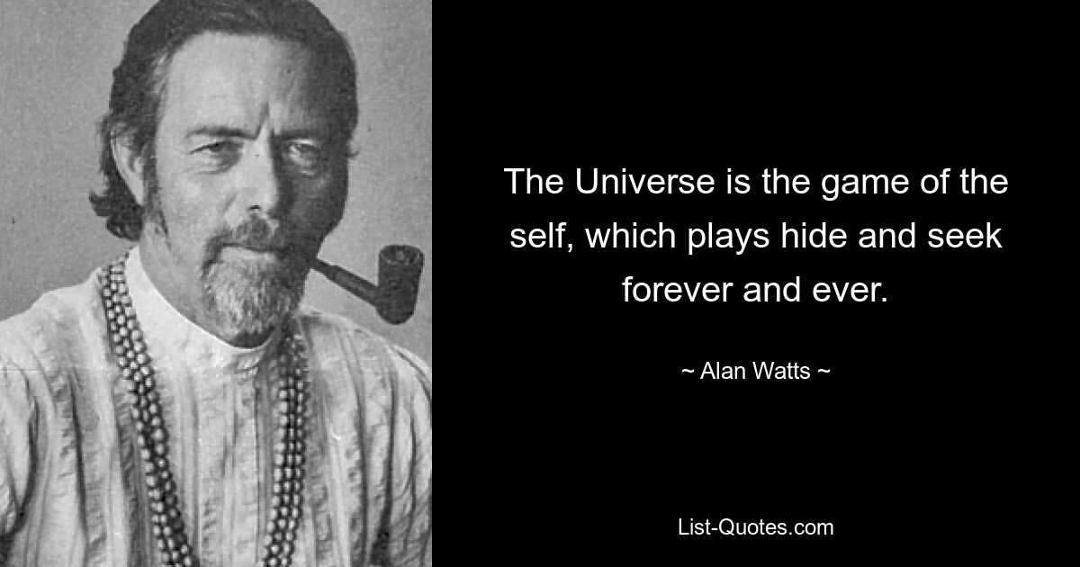 The Universe is the game of the self, which plays hide and seek forever and ever. — © Alan Watts