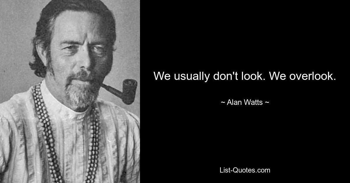 We usually don't look. We overlook. — © Alan Watts