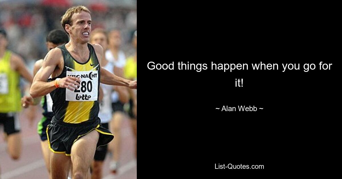 Good things happen when you go for it! — © Alan Webb