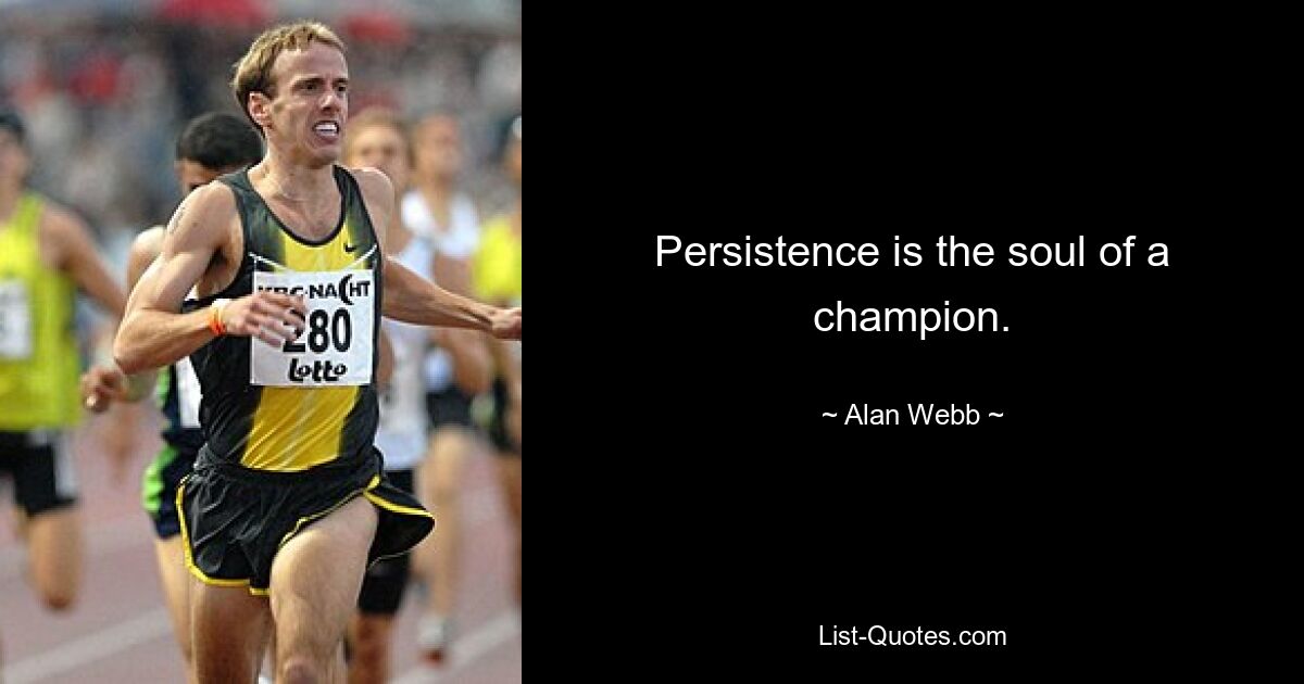 Persistence is the soul of a champion. — © Alan Webb