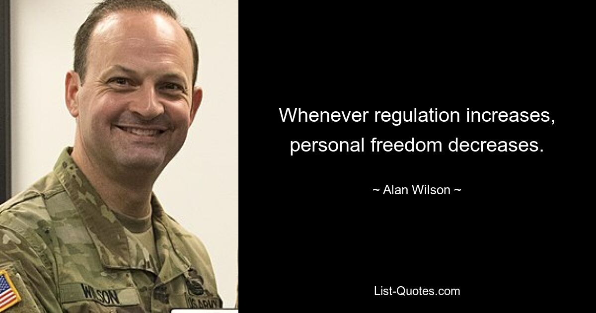 Whenever regulation increases, personal freedom decreases. — © Alan Wilson