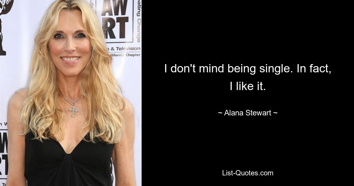 I don't mind being single. In fact, I like it. — © Alana Stewart