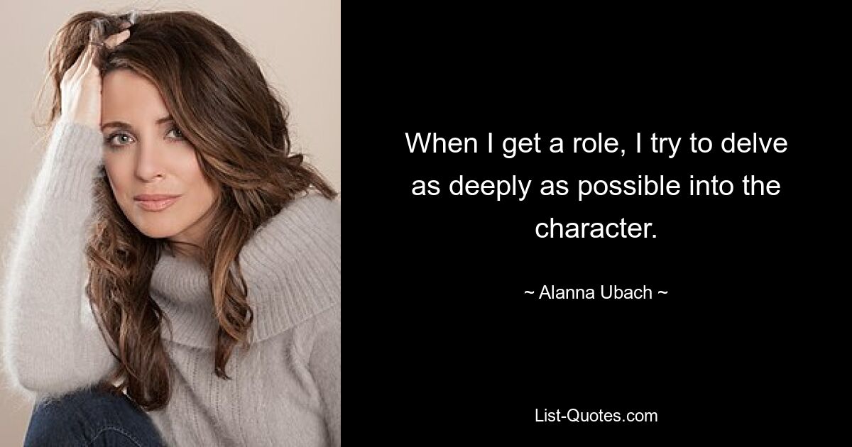 When I get a role, I try to delve as deeply as possible into the character. — © Alanna Ubach